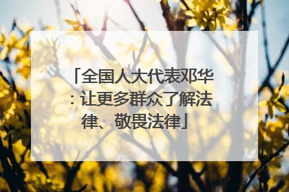 全国人大代表邓华：让更多群众了解法律、敬畏法律