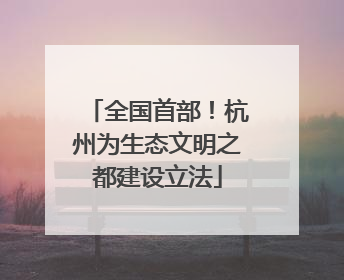全国首部！杭州为生态文明之都建设立法