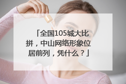 全国105城大比拼，中山网络形象位居前列，凭什么？