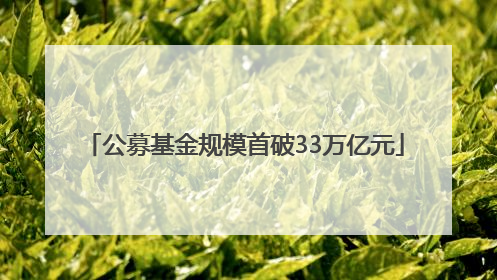 公募基金规模首破33万亿元