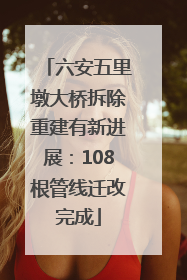 六安五里墩大桥拆除重建有新进展：108根管线迁改完成