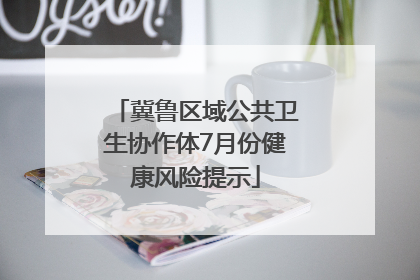 冀鲁区域公共卫生协作体7月份健康风险提示