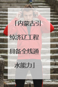 内蒙古引绰济辽工程具备全线通水能力