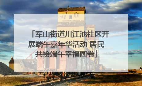 军山街道川江池社区开展端午嘉年华活动 居民共绘端午幸福画卷