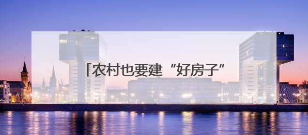 农村也要建“好房子”，山东首次召开全省现代宜居农房建设现场会