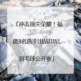 冲击顶尖荣耀！福建3名选手出战印尼羽毛球公开赛