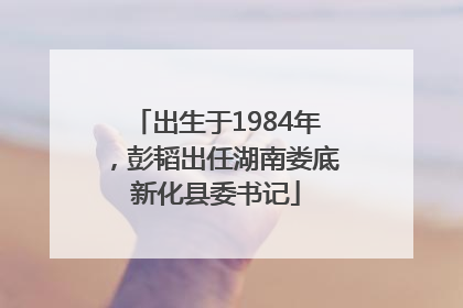 出生于1984年，彭韬出任湖南娄底新化县委书记