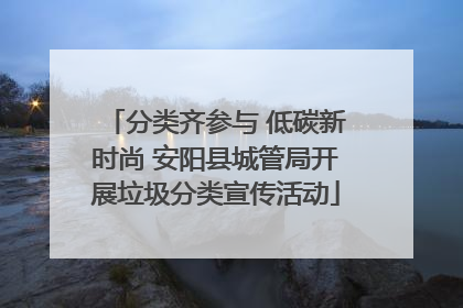 分类齐参与 低碳新时尚 安阳县城管局开展垃圾分类宣传活动
