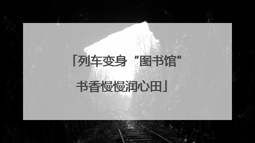列车变身“图书馆” 书香慢慢润心田