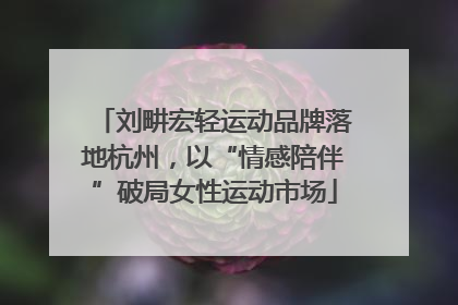 刘畊宏轻运动品牌落地杭州，以“情感陪伴”破局女性运动市场