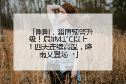 刚刚，淄博预警升级！局地41℃以上！四天连续高温，降雨又登场→