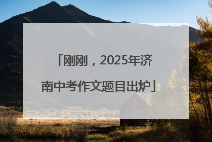 刚刚，2025年济南中考作文题目出炉