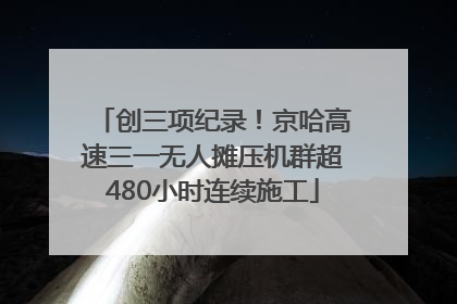 创三项纪录！京哈高速三一无人摊压机群超480小时连续施工