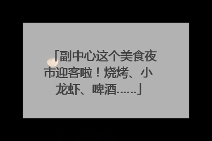 副中心这个美食夜市迎客啦！烧烤、小龙虾、啤酒……