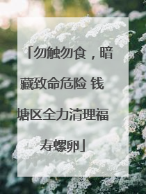 勿触勿食，暗藏致命危险 钱塘区全力清理福寿螺卵