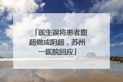 医生误将患者腹超做成阴超，苏州一医院回应