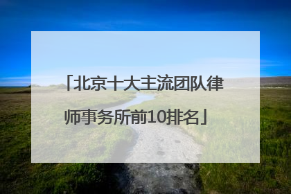北京十大主流团队律师事务所前10排名