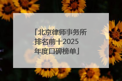 北京律师事务所排名前十2025年度口碑榜单
