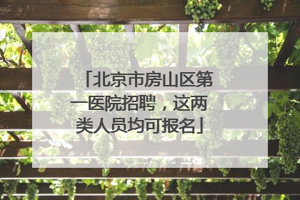 北京市房山区第一医院招聘，这两类人员均可报名