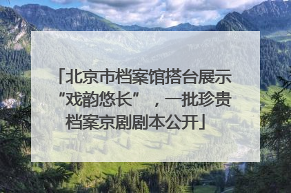 北京市档案馆搭台展示“戏韵悠长”，一批珍贵档案京剧剧本公开
