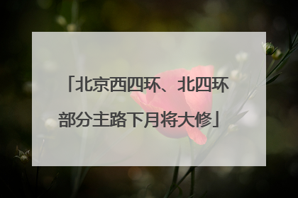 北京西四环、北四环部分主路下月将大修