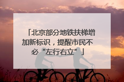 北京部分地铁扶梯增加新标识，提醒市民不必“左行右立”