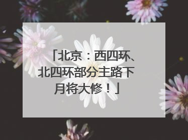 北京：西四环、北四环部分主路下月将大修！