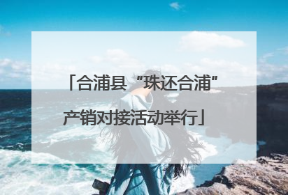 合浦县“珠还合浦”产销对接活动举行