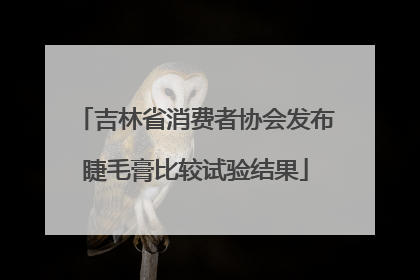 吉林省消费者协会发布睫毛膏比较试验结果