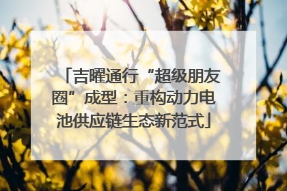 吉曜通行“超级朋友圈”成型：重构动力电池供应链生态新范式