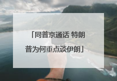 同普京通话 特朗普为何重点谈伊朗