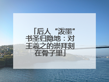 后人“泼墨”书圣归隐地：对王羲之的崇拜刻在骨子里