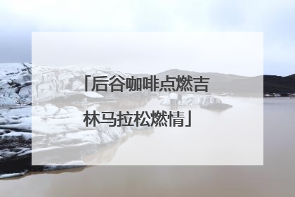 后谷咖啡点燃吉林马拉松燃情