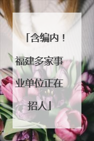 含编内！福建多家事业单位正在招人