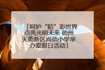 呵护“睛”彩世界点亮光明未来 德州天衢新区尚德小学举办爱眼日活动