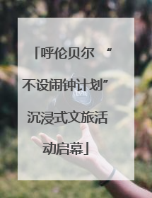 呼伦贝尔 “不设闹钟计划” 沉浸式文旅活动启幕