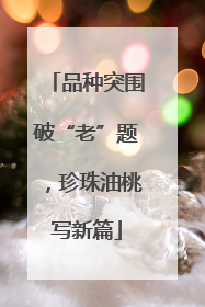 品种突围破“老”题，珍珠油桃写新篇