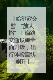 哈尔滨交警 “放大招”！道路交通设施全面升级，出行体验直线飙升