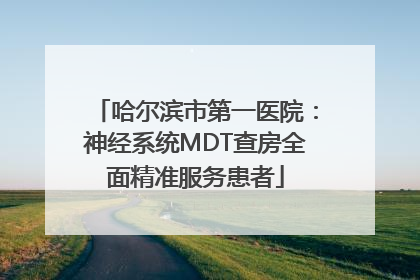 哈尔滨市第一医院：神经系统MDT查房全面精准服务患者