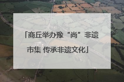 商丘举办豫“尚”非遗市集 传承非遗文化