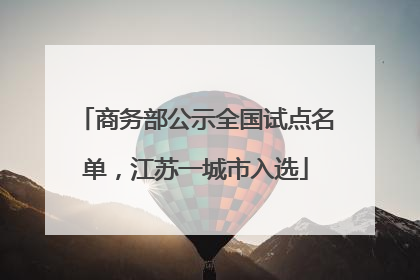 商务部公示全国试点名单，江苏一城市入选