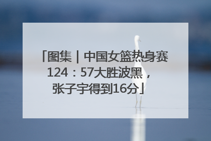 图集｜中国女篮热身赛124：57大胜波黑，张子宇得到16分