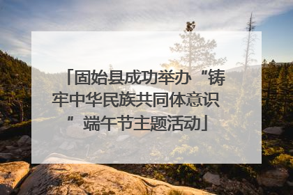 固始县成功举办“铸牢中华民族共同体意识”端午节主题活动