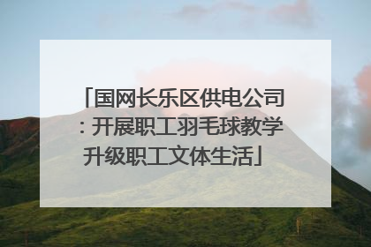 国网长乐区供电公司：开展职工羽毛球教学升级职工文体生活