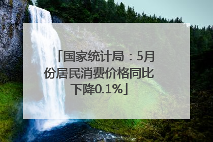 国家统计局：5月份居民消费价格同比下降0.1%