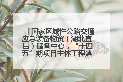 国家区域性公路交通应急装备物资（湖北宜昌）储备中心，“十四五”期项目主体工程建设基本完工