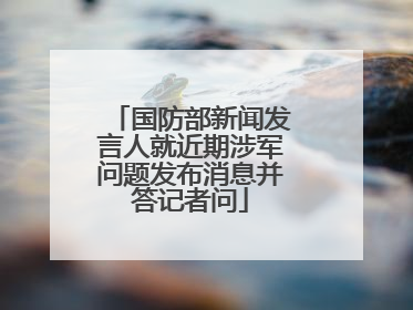 国防部新闻发言人就近期涉军问题发布消息并答记者问
