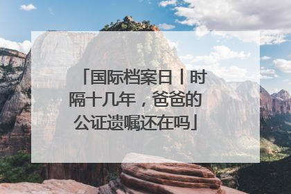国际档案日丨时隔十几年，爸爸的公证遗嘱还在吗