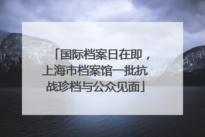 国际档案日在即，上海市档案馆一批抗战珍档与公众见面