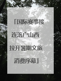 国际赛事接连落户山西 拉开暑期文旅消费序幕